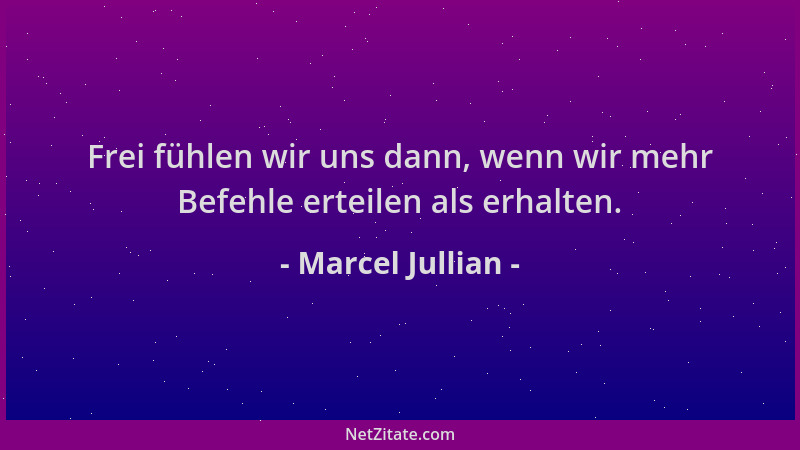 Marcel Jullian - Frei fühlen wir uns dann, wenn wir mehr Befehle erteilen als erhalten....