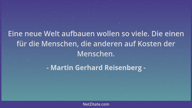 Martin Gerhard Reisenberg - Eine neue Welt aufbauen wollen so viele. Die einen für die Menschen, die anderen auf Kosten der...