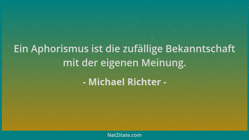 Michael Richter - Ein Aphorismus ist die zufällige Bekanntschaft mit der eigenen Meinung....