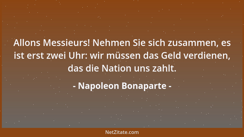 Napoleon Bonaparte - Allons Messieurs! Nehmen Sie sich zusammen, es ist erst zwei Uhr: wir müssen das Geld verdienen, das d...