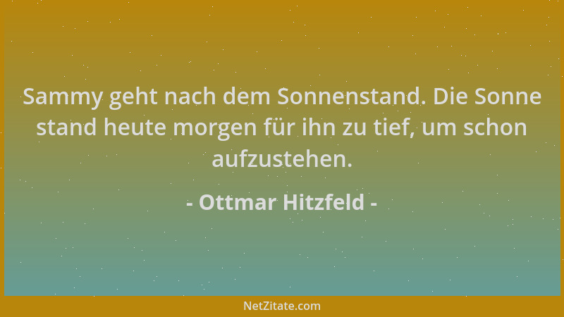 Ottmar Hitzfeld - Sammy geht nach dem Sonnenstand. Die Sonne stand heute morgen für ihn zu tief, um schon aufzustehen....