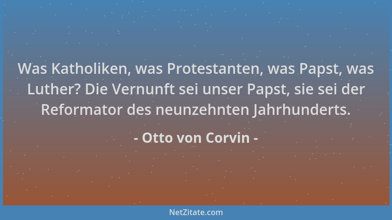 Otto von Corvin - Was Katholiken, was Protestanten, was Papst, was Luther? Die Vernunft sei unser Papst, sie sei der Reform...