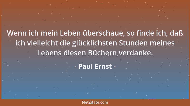 Paul Ernst - Wenn ich mein Leben überschaue, so finde ich, daß ich vielleicht die glücklichsten Stunden meines Lebens diese...