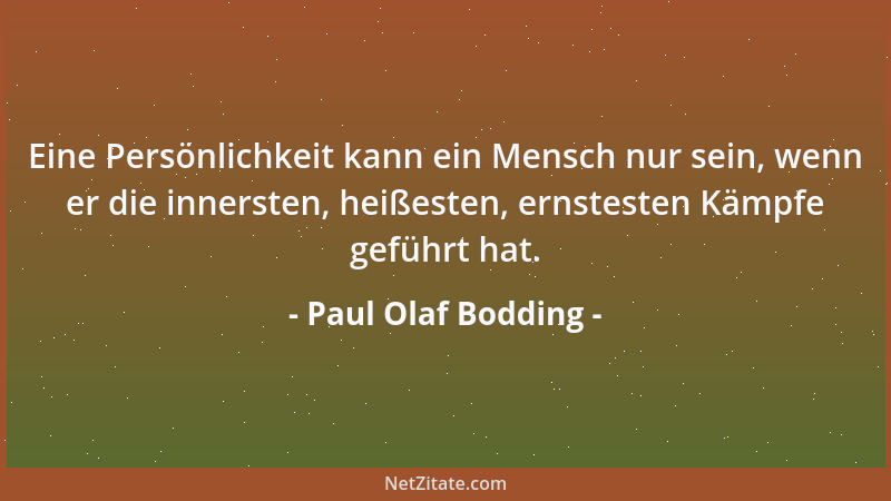 Paul Olaf Bodding - Es gibt keine Gefahr, die größer wäre als die Kräfte, sie zu ertragen und ihr zu begegnen....