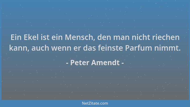 Peter Amendt - Ein Ekel ist ein Mensch, den man nicht riechen kann, auch wenn er das feinste Parfum nimmt....