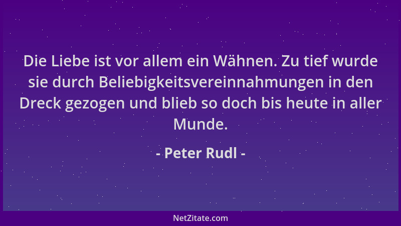 Peter Rudl - Die Liebe ist vor allem ein Wähnen. Zu tief wurde sie durch Beliebigkeitsvereinnahmungen in den Dreck gezogen...