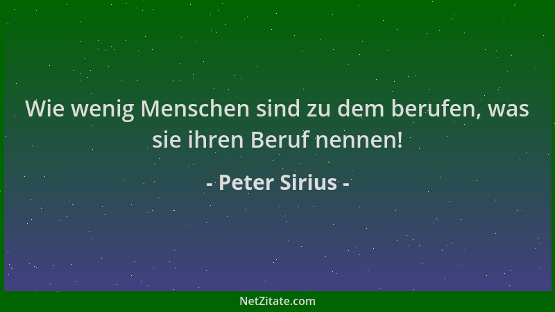 Peter Sirius - Wie wenig Menschen sind zu dem berufen, was sie ihren Beruf nennen!...