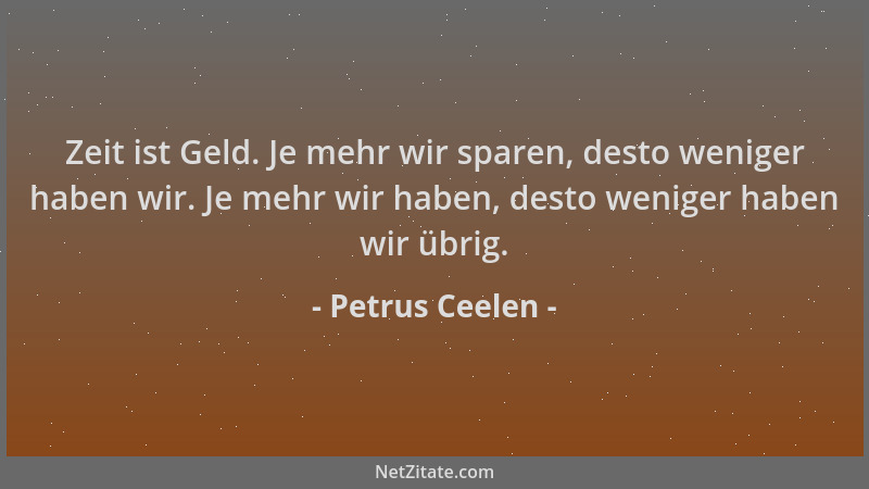 Petrus Ceelen - Zeit ist Geld. Je mehr wir sparen, desto weniger haben wir. Je mehr wir haben, desto weniger haben wir übri...