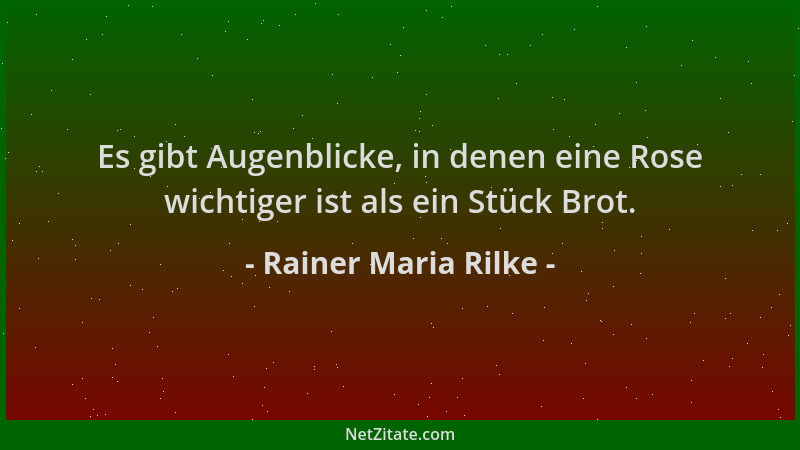 Rainer Maria Rilke - Es gibt Augenblicke, in denen eine Rose wichtiger ist als ein Stück Brot....
