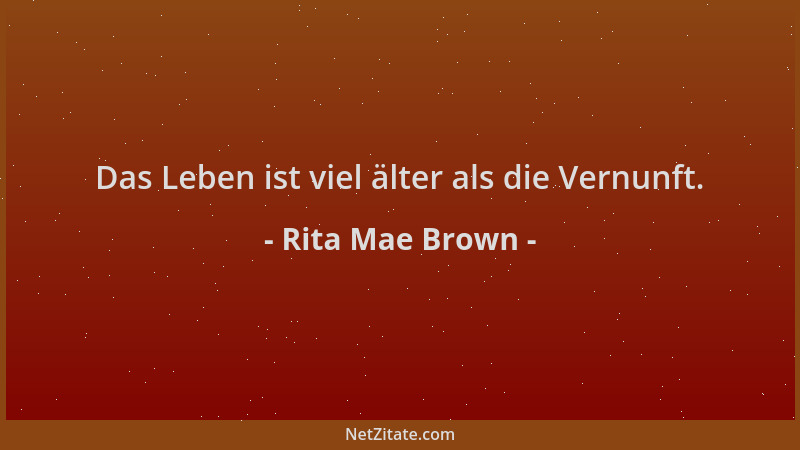 Rita Mae Brown - Das Leben ist viel älter als die Vernunft....
