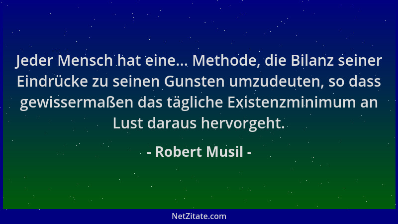 Robert Musil - Jeder Mensch hat eine... Methode, die Bilanz seiner Eindrücke zu seinen Gunsten umzudeuten, so dass gewisser...
