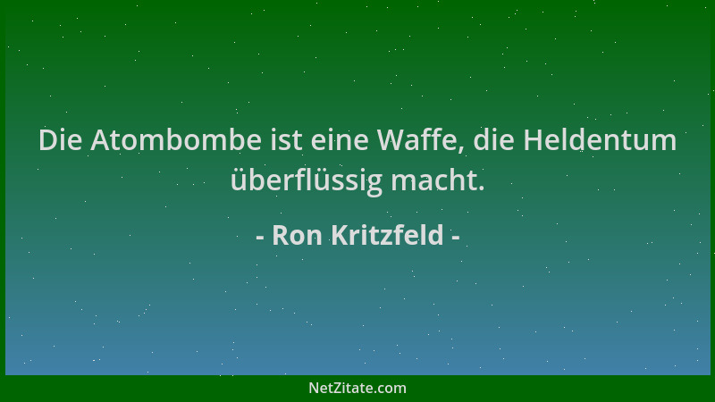 Ron Kritzfeld - Die Atombombe ist eine Waffe, die Heldentum überflüssig macht....