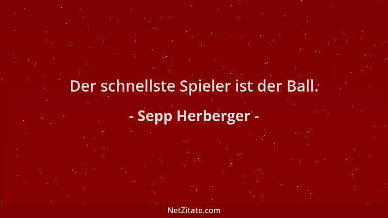 Sepp Herberger - Der schnellste Spieler ist der Ball....