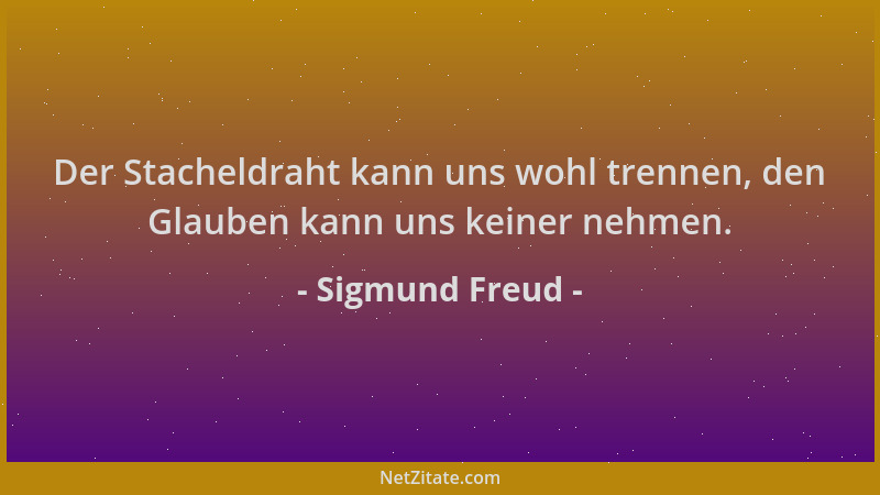 Sigmund Freud - Der Stacheldraht kann uns wohl trennen, den Glauben kann uns keiner nehmen....