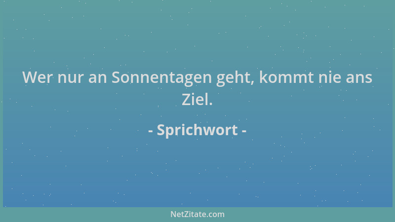 Sprichwort - Wer nur an Sonnentagen geht, kommt nie ans Ziel....