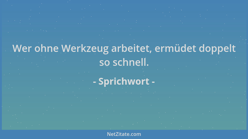 Sprichwort - Wer ohne Werkzeug arbeitet, ermüdet doppelt so schnell....