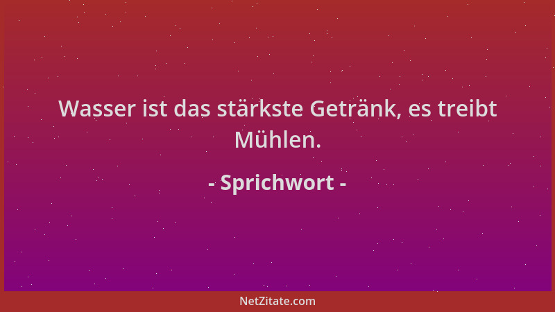 Sprichwort - Wasser ist das stärkste Getränk, es treibt Mühlen....