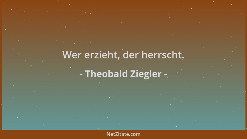 Theobald Ziegler - Wer erzieht, der herrscht....