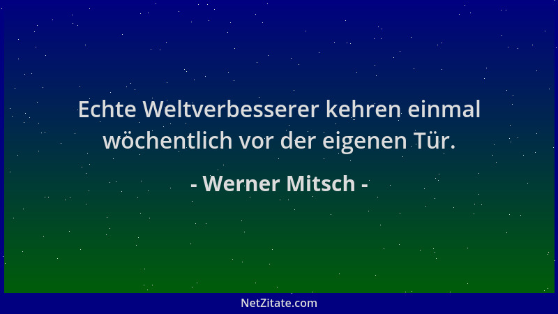 Werner Mitsch - Echte Weltverbesserer kehren einmal wöchentlich vor der eigenen Tür....
