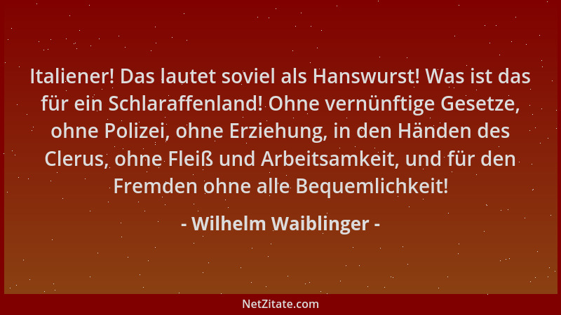 Wilhelm Waiblinger - Italiener! Das lautet soviel als Hanswurst! Was ist das für ein Schlaraffenland! Ohne vernünftige Gese...