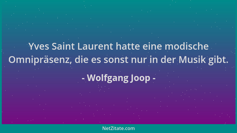 Wolfgang Joop - Yves Saint Laurent hatte eine modische Omnipräsenz, die es sonst nur in der Musik gibt....