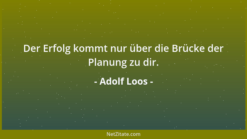 Adolf Loos - Der Erfolg kommt nur über die Brücke der Planung zu dir....
