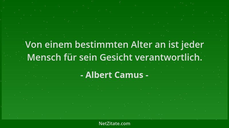 Albert Camus - Von einem bestimmten Alter an ist jeder Mensch für sein Gesicht verantwortlich....