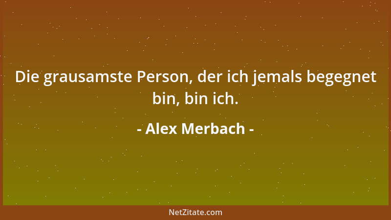 Alex Merbach - Die grausamste Person, der ich jemals begegnet bin, bin ich....