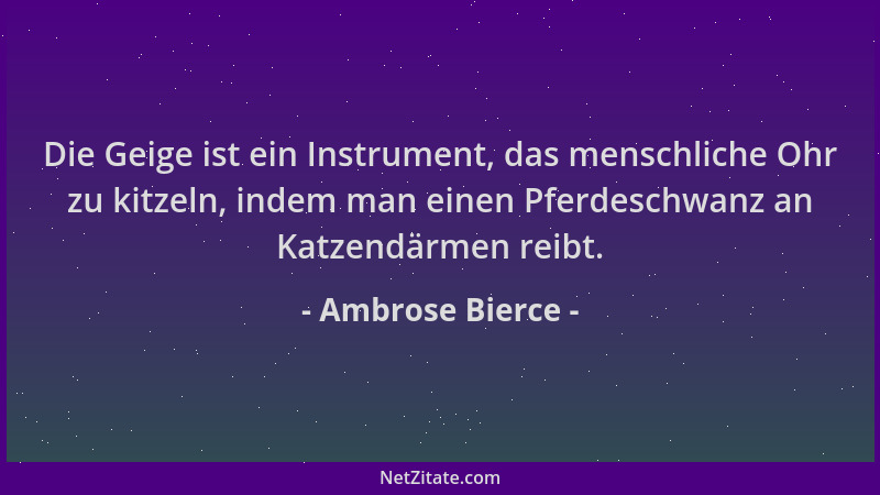 Ambrose Bierce - Die Geige ist ein Instrument, das menschliche Ohr zu kitzeln, indem man einen Pferdeschwanz an Katzendärme...
