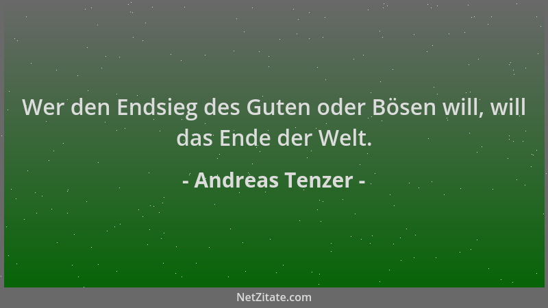 Andreas Tenzer - Wer den Endsieg des Guten oder Bösen will, will das Ende der Welt....