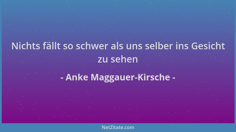 Anke Maggauer-Kirsche - Nichts fällt so schwer als uns selber ins Gesicht zu sehen...