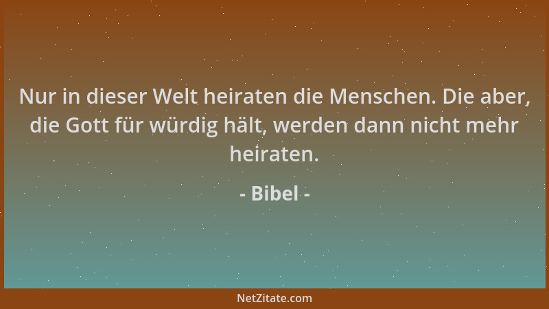 Bibel - Nur in dieser Welt heiraten die Menschen. Die aber, die Gott für würdig hält, werden dann nicht mehr heiraten....