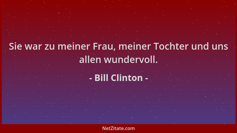 Bill Clinton - Sie war zu meiner Frau, meiner Tochter und uns allen wundervoll....