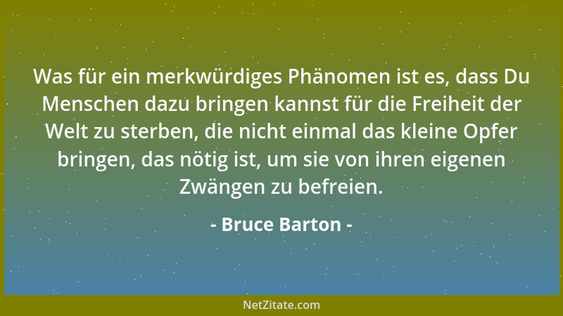Bruce Barton - Außergewöhnliches wurde immer nur von Menschen geleistet, die zu glauben wagten, daß irgend etwas in ihrem I...
