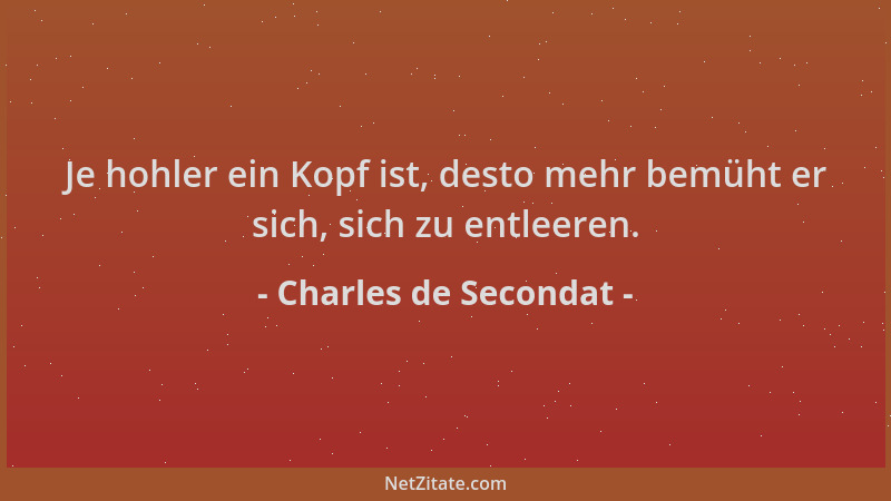 Charles de Secondat - Je hohler ein Kopf ist, desto mehr bemüht er sich, sich zu entleeren....