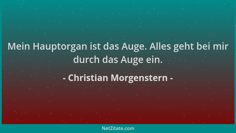 Christian Morgenstern - Mein Hauptorgan ist das Auge. Alles geht bei mir durch das Auge ein....