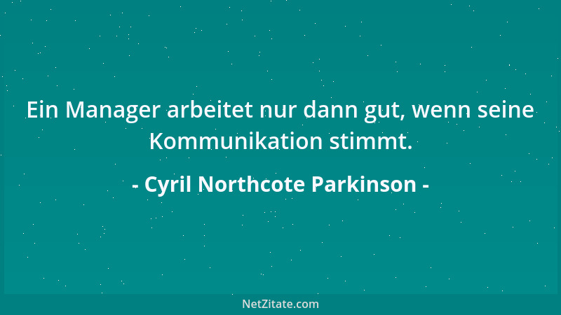 Cyril Northcote Parkinson - Ein Manager arbeitet nur dann gut, wenn seine Kommunikation stimmt....