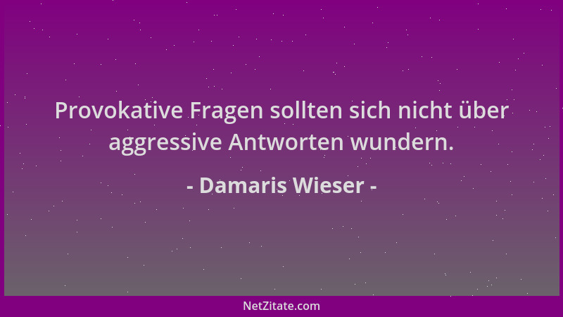 Damaris Wieser - Provokative Fragen sollten sich nicht über aggressive Antworten wundern....