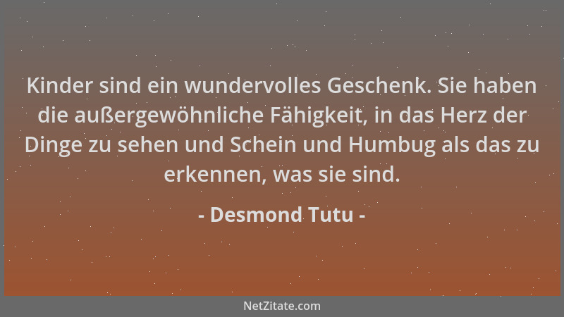 Desmond Tutu - Kinder sind ein wundervolles Geschenk. Sie haben die außergewöhnliche Fähigkeit, in das Herz der Dinge zu se...