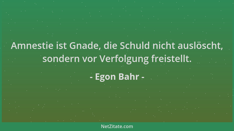 Egon Bahr - Amnestie ist Gnade, die Schuld nicht auslöscht, sondern vor Verfolgung freistellt....