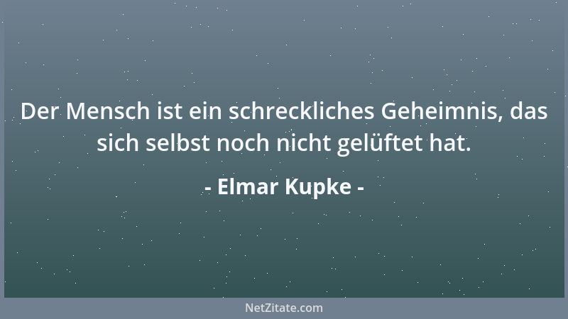 Elmar Kupke - Der Mensch ist ein schreckliches Geheimnis, das sich selbst noch nicht gelüftet hat....