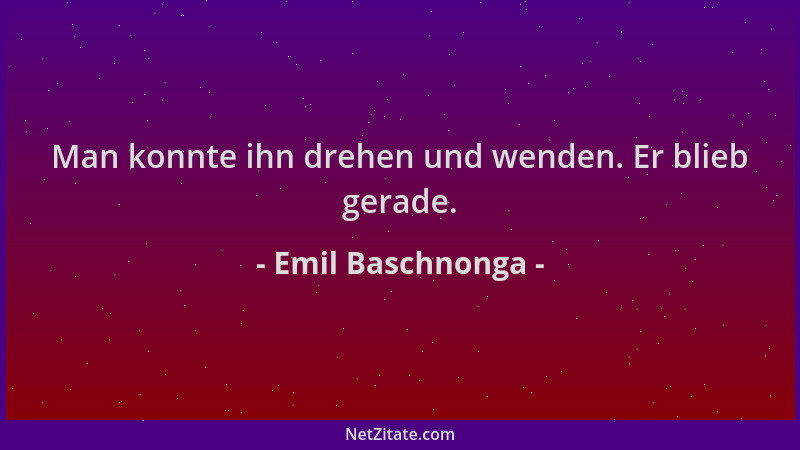 Emil Baschnonga - Man konnte ihn drehen und wenden. Er blieb gerade....