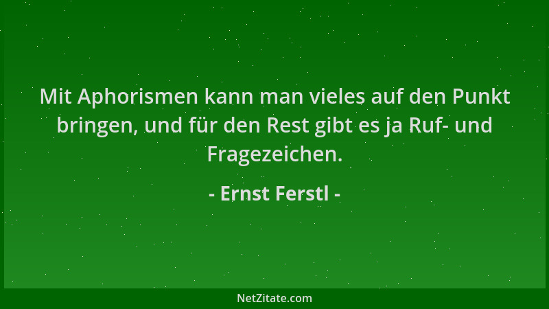 Ernst Ferstl - Mit Aphorismen kann man vieles auf den Punkt bringen, und für den Rest gibt es ja Ruf- und Fragezeichen....