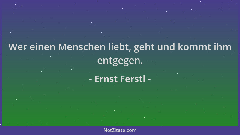 Ernst Ferstl - Wer einen Menschen liebt, geht und kommt ihm entgegen....