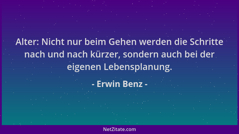 Erwin Benz - Alter: Nicht nur beim Gehen werden die Schritte nach und nach kürzer, sondern auch bei der eigenen Lebensplanu...