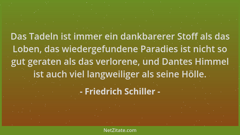 Friedrich Schiller - Das Tadeln ist immer ein dankbarerer Stoff als das Loben, das wiedergefundene Paradies ist nicht so gu...