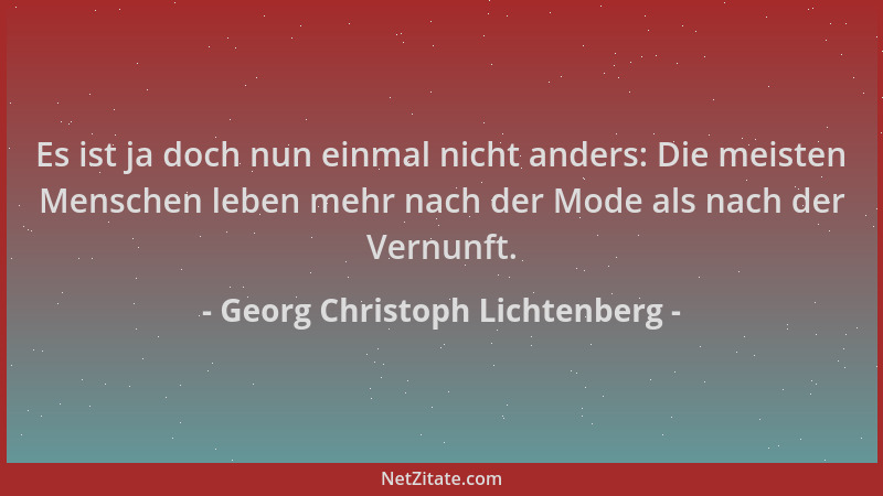 Georg Christoph Lichtenberg - Es ist ja doch nun einmal nicht anders: Die meisten Menschen leben mehr nach der Mode als nac...
