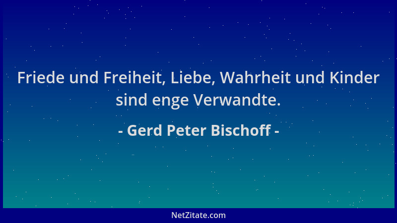 Gerd Peter Bischoff - Friede und Freiheit, Liebe, Wahrheit und Kinder sind enge Verwandte....