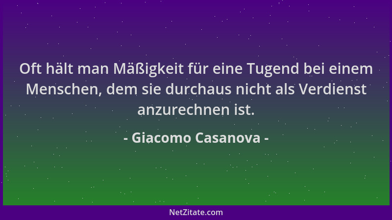 Giacomo Casanova - Oft hält man Mäßigkeit für eine Tugend bei einem Menschen, dem sie durchaus nicht als Verdienst anzurech...