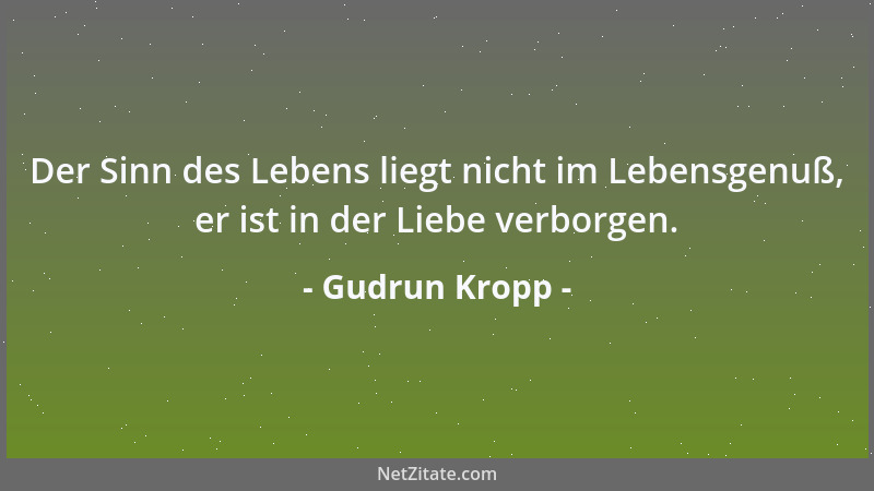 Gudrun Kropp - Der Sinn des Lebens liegt nicht im Lebensgenuß, er ist in der Liebe verborgen....